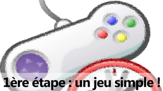 1ère étape : un jeu simple !
 