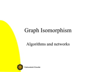 Graph Isomorphism

Algorithms and networks
 