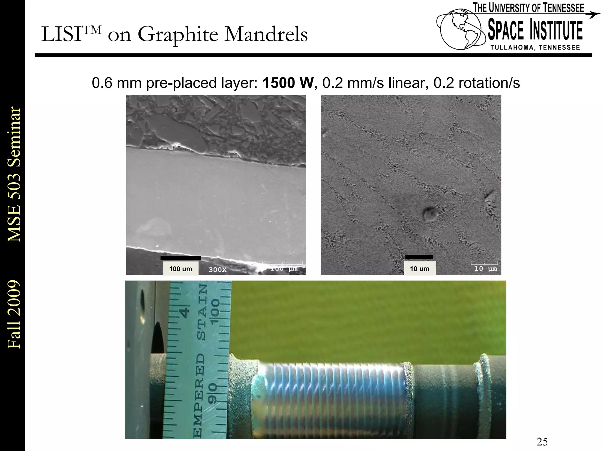 0.6 mm pre-placed layer:  1500 W , 0.2 mm/s linear, 0.2 rotation/s 100 um 10 um LISI TM  on Graphite Mandrels 