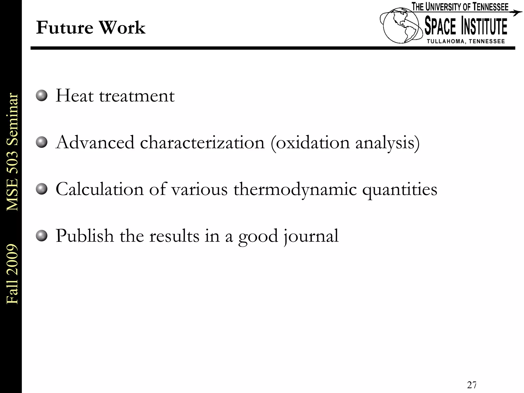 Future Work Heat treatment Advanced characterization (oxidation analysis) Calculation of various thermodynamic quantities Publish the results in a good journal 