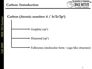 Carbon (Atomic number: 6 / 1s 2 2s 2 2p 2 ) Carbon: Introduction Graphite (sp 2 ) Diamond (sp 3 ) Fullerenes (molecular form / cage-like structure) 