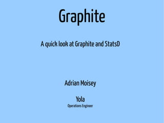 Graphite
A quick look at Graphite and StatsD




          Adrian Moisey

                 Yola
           Operations Engineer
 