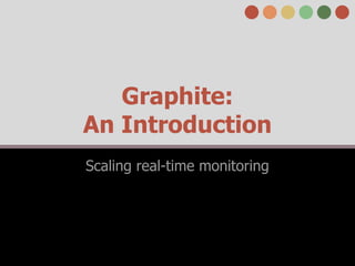Graphite:
An Introduction
Scaling real-time monitoring
 