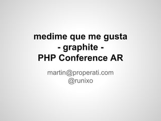 medime que me gusta
- graphite PHP Conference AR
martin@properati.com
@runixo

 