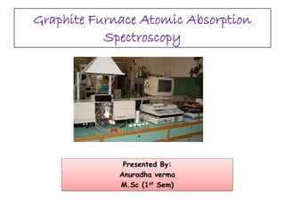 Graphite Furnace Atomic Absorption
Spectroscopy
Presented By:
Anuradha verma
M.Sc (1st Sem)
 