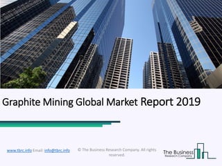 Graphite Mining Global Market Report 2019
© The Business Research Company. All rights
reserved.
www.tbrc.info Email: info@tbrc.info
 