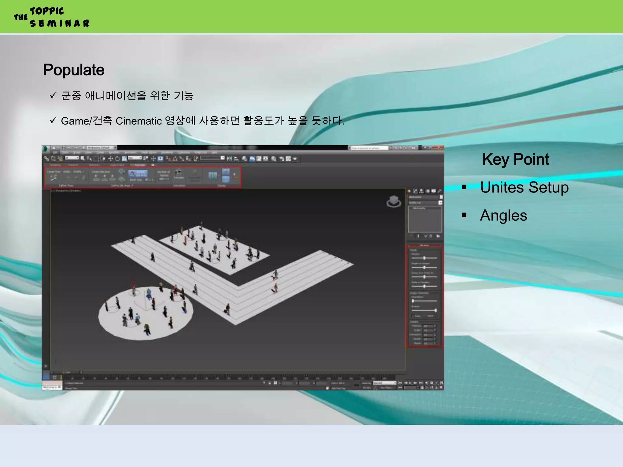 Populate
Toppic
S e m i n a r
THE
 군중 애니메이션을 위한 기능
 Game/건축 Cinematic 영상에 사용하면 활용도가 높을 듯하다.
Key Point
 Unites Setup
 Angles
 