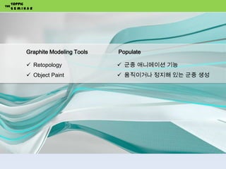 Graphite Modeling Tools
 Retopology
 Object Paint
Populate
 군중 애니메이션 기능
 움직이거나 정지해 있는 군중 생성
Toppic
S e m i n a r
THE
 