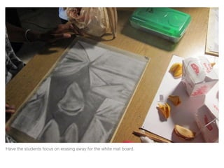 Have the students focus on erasing away for the white mat board.
 