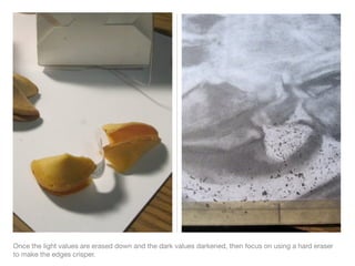 Once the light values are erased down and the dark values darkened, then focus on using a hard eraser
to make the edges crisper.
 