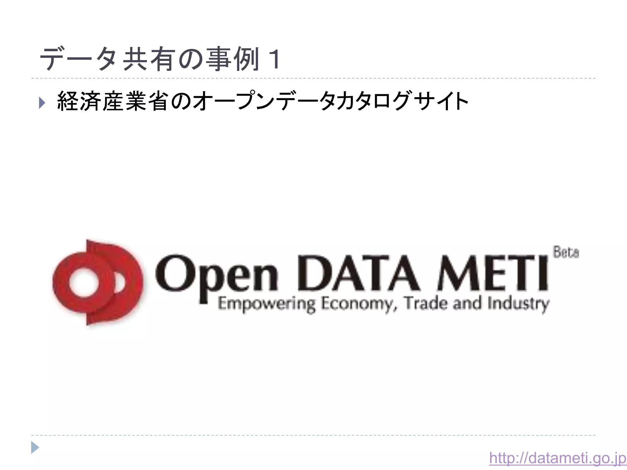 データ共有の事例１ 
 経済産業省のオープンデータカタログサイト 
http://datameti.go.jp/ 
 
