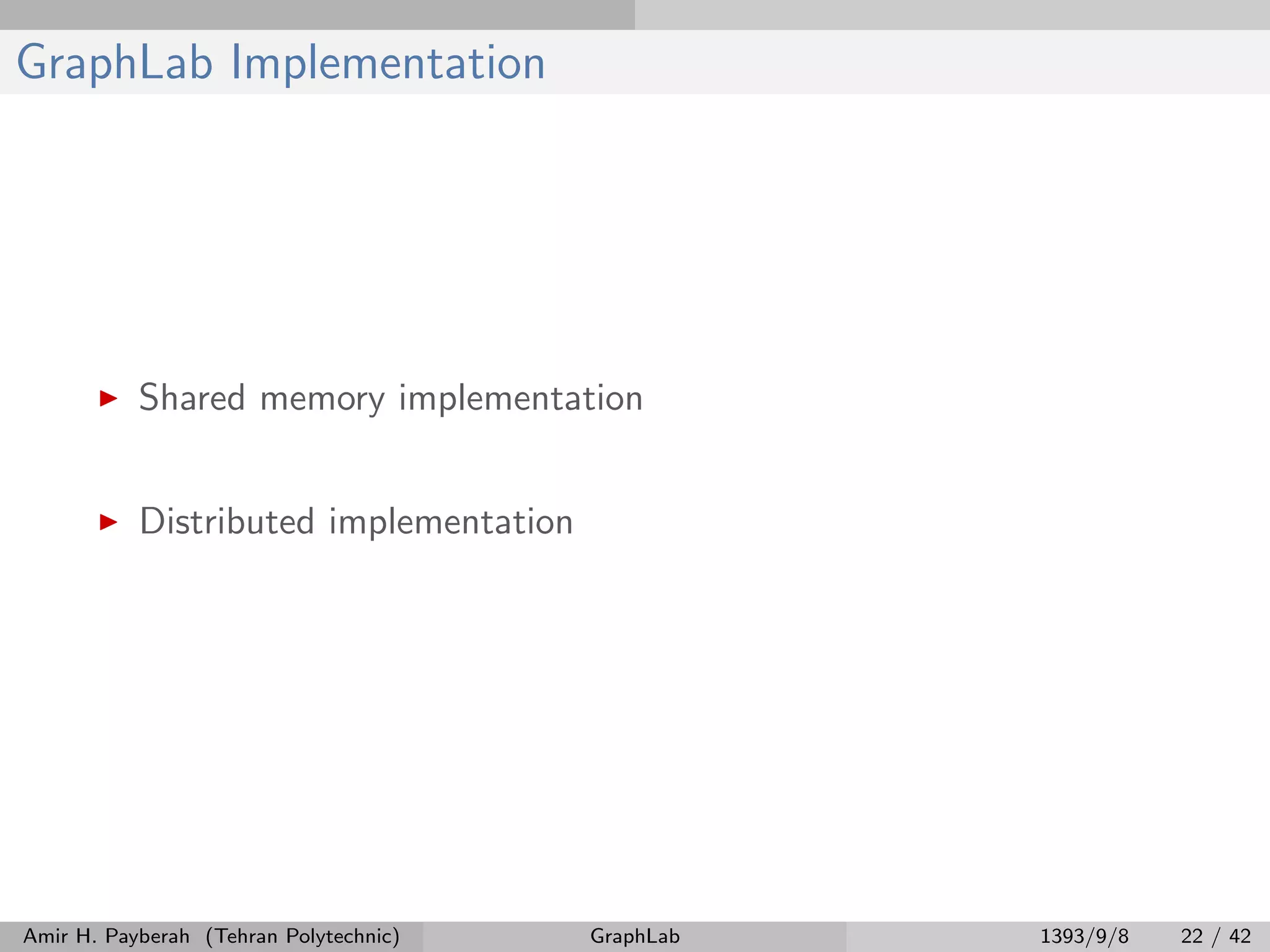 GraphLab Implementation Shared memory implementation Distributed implementation Amir H. Payberah (Tehran Polytechnic) GraphLab 1393/9/8 22 / 42 