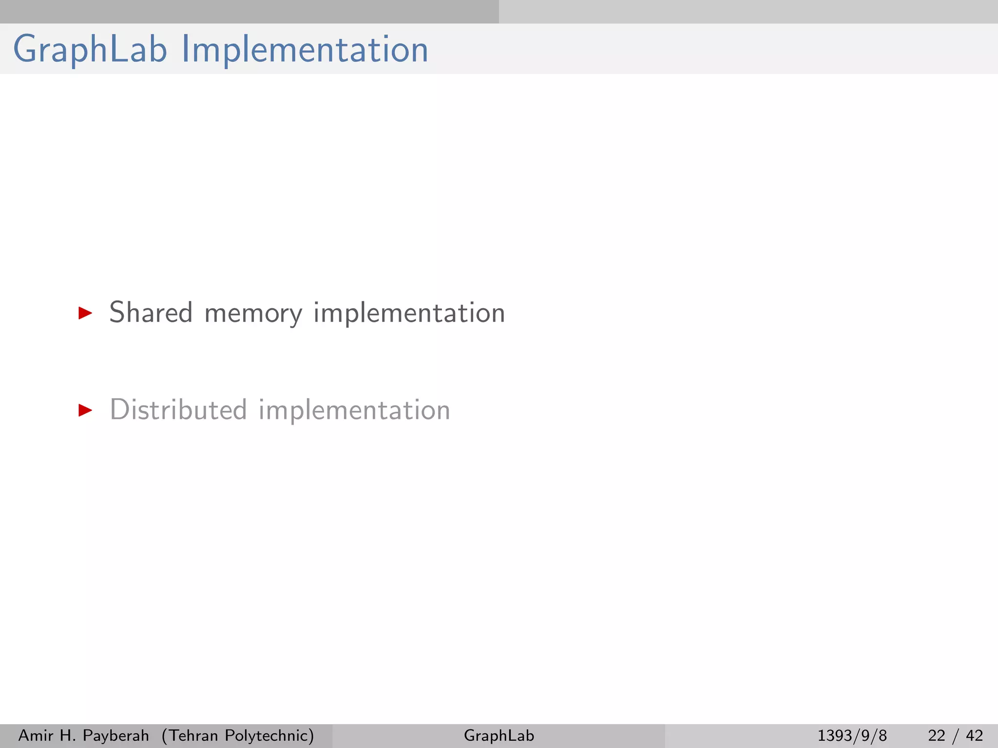 GraphLab Implementation Shared memory implementation Distributed implementation Amir H. Payberah (Tehran Polytechnic) GraphLab 1393/9/8 22 / 42 