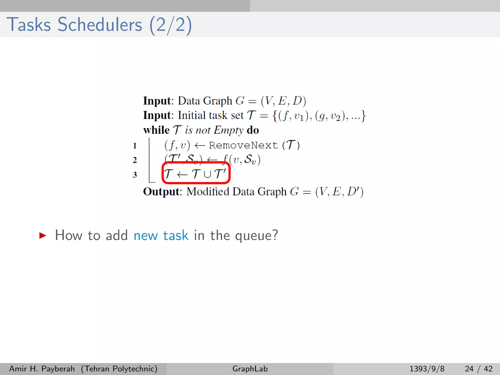 Tasks Schedulers (2/2) How to add new task in the queue? Amir H. Payberah (Tehran Polytechnic) GraphLab 1393/9/8 24 / 42 