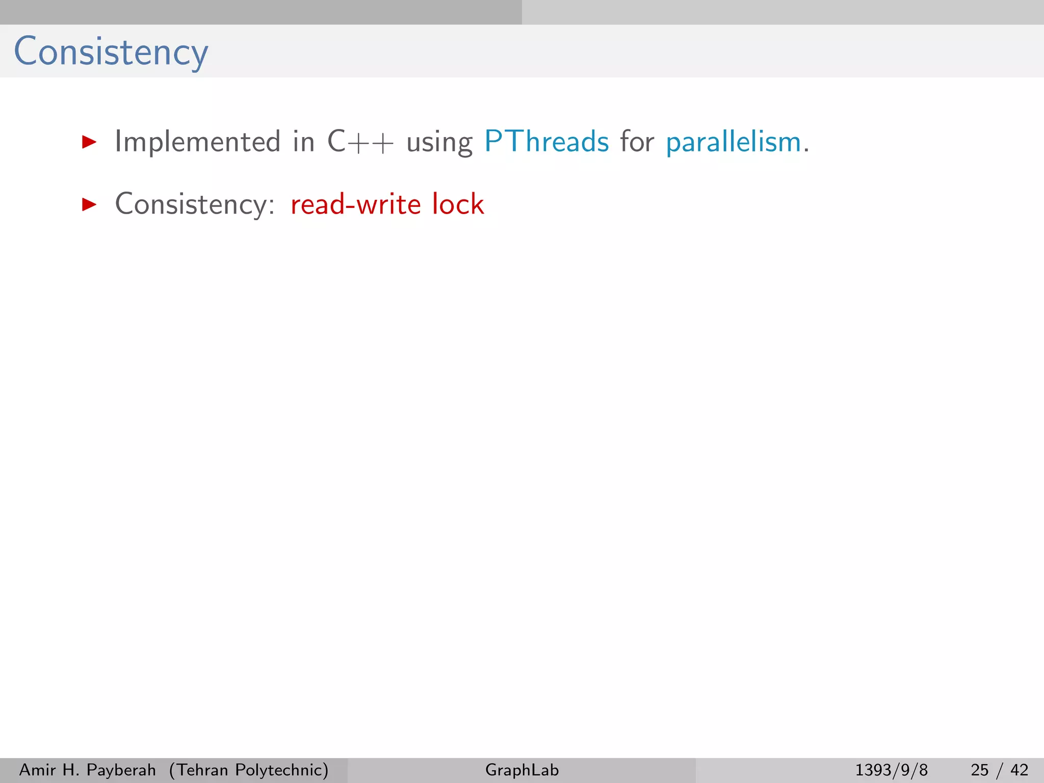 Consistency Implemented in C++ using PThreads for parallelism. Consistency: read-write lock Amir H. Payberah (Tehran Polytechnic) GraphLab 1393/9/8 25 / 42 