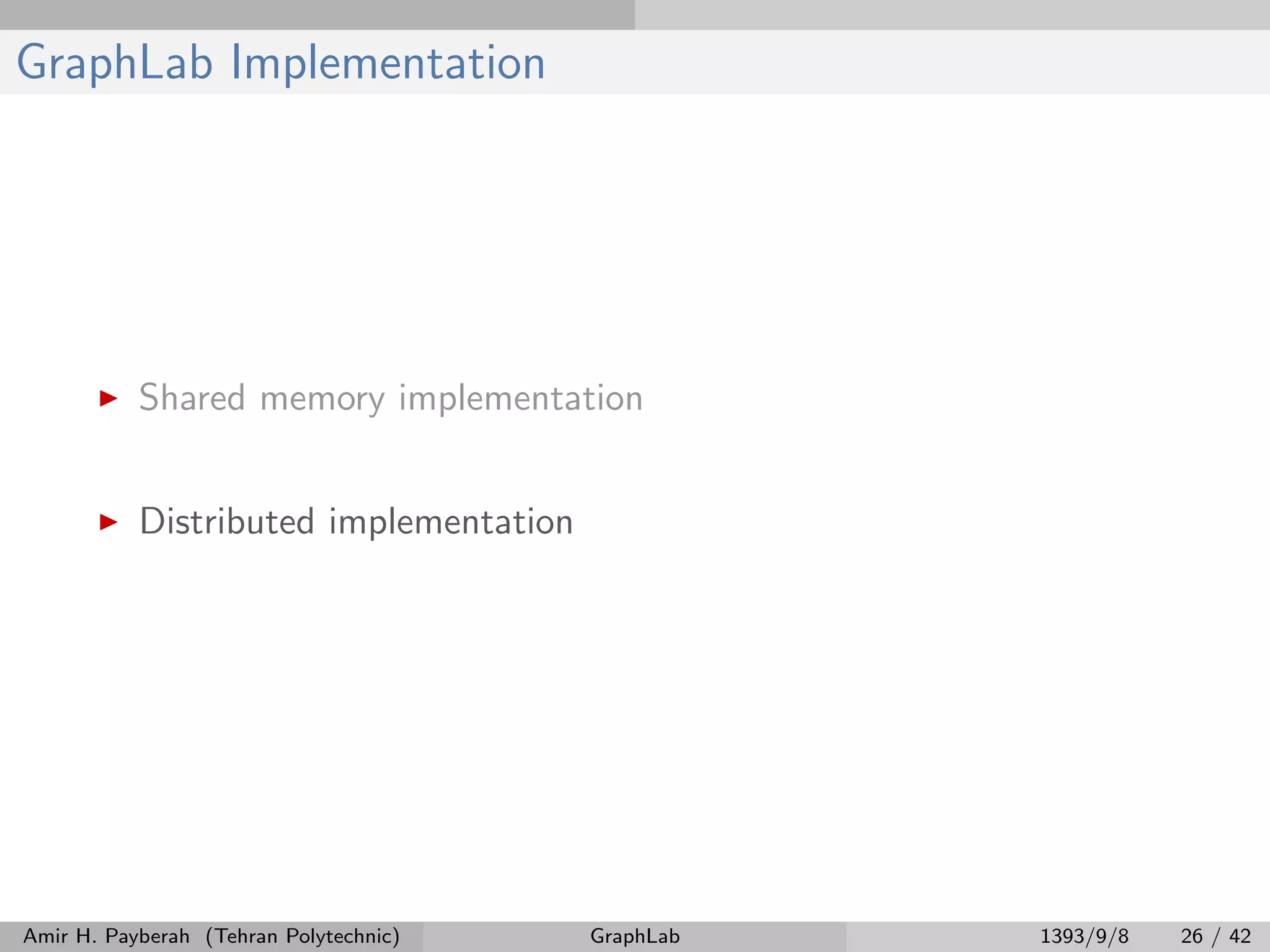 GraphLab Implementation Shared memory implementation Distributed implementation Amir H. Payberah (Tehran Polytechnic) GraphLab 1393/9/8 26 / 42 