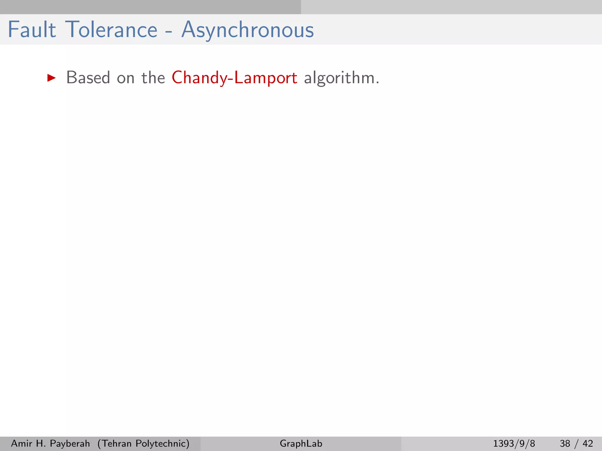 Fault Tolerance - Asynchronous Based on the Chandy-Lamport algorithm. Amir H. Payberah (Tehran Polytechnic) GraphLab 1393/9/8 38 / 42 