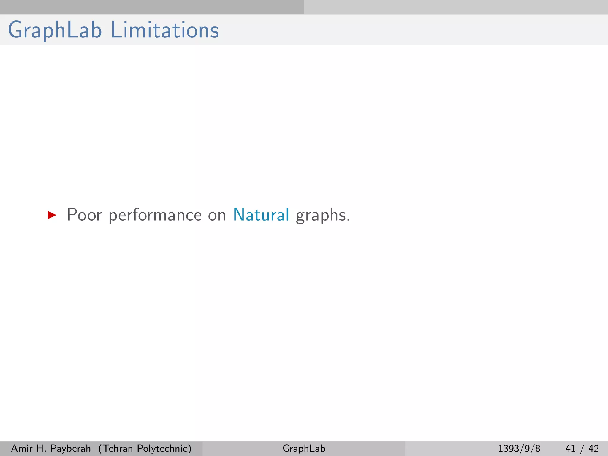 GraphLab Limitations Poor performance on Natural graphs. Amir H. Payberah (Tehran Polytechnic) GraphLab 1393/9/8 41 / 42 