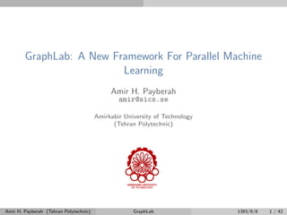 GraphLab: A New Framework For Parallel Machine
Learning
Amir H. Payberah
amir@sics.se
Amirkabir University of Technology
(Tehran Polytechnic)
Amir H. Payberah (Tehran Polytechnic) GraphLab 1393/9/8 1 / 42
 