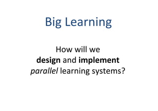 Big	
  Learning	
  
How	
  will	
  we	
  
design	
  and	
  implement	
  	
  
parallel	
  learning	
  systems?	
  
	
  

 