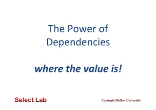 The	
  Power	
  of	
  
Dependencies	
  
	
  
where	
  the	
  value	
  is!	
  
Carnegie Mellon University	


 