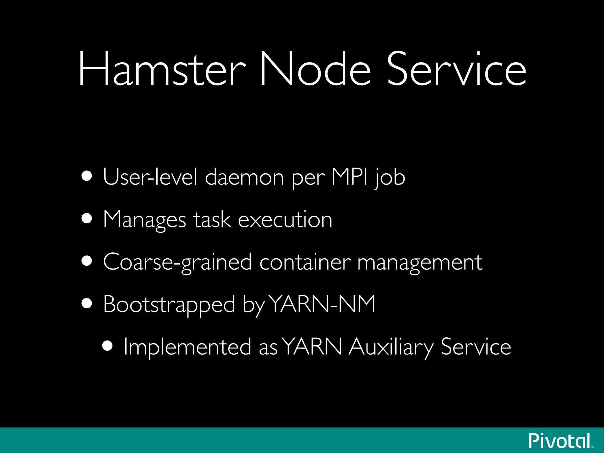 Hamster Node Service
•User-level daemon per MPI job	

•Manages task execution	

•Coarse-grained container management	

•Bootstrapped byYARN-NM	

•Implemented asYARN Auxiliary Service
 