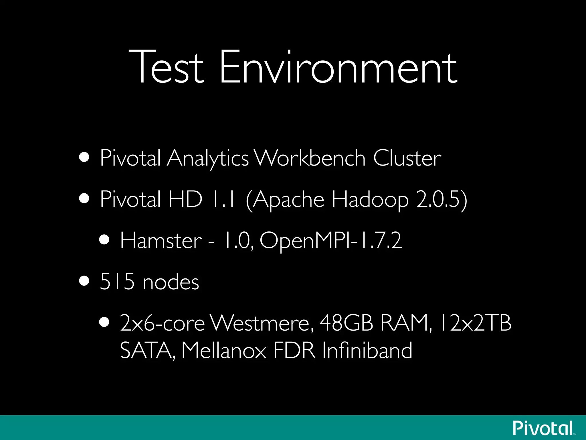 Test Environment
•Pivotal Analytics Workbench Cluster	

•Pivotal HD 1.1 (Apache Hadoop 2.0.5)	

•Hamster - 1.0, OpenMPI-1.7.2	

•515 nodes	

•2x6-core Westmere, 48GB RAM, 12x2TB
SATA, Mellanox FDR Inﬁniband
 