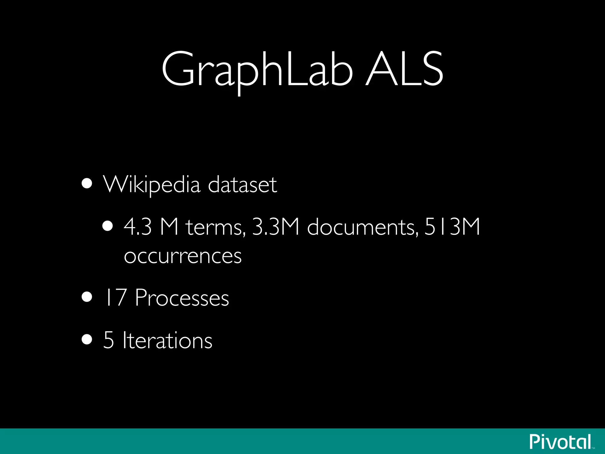 GraphLab ALS
•Wikipedia dataset	

•4.3 M terms, 3.3M documents, 513M
occurrences	

•17 Processes	

•5 Iterations
 