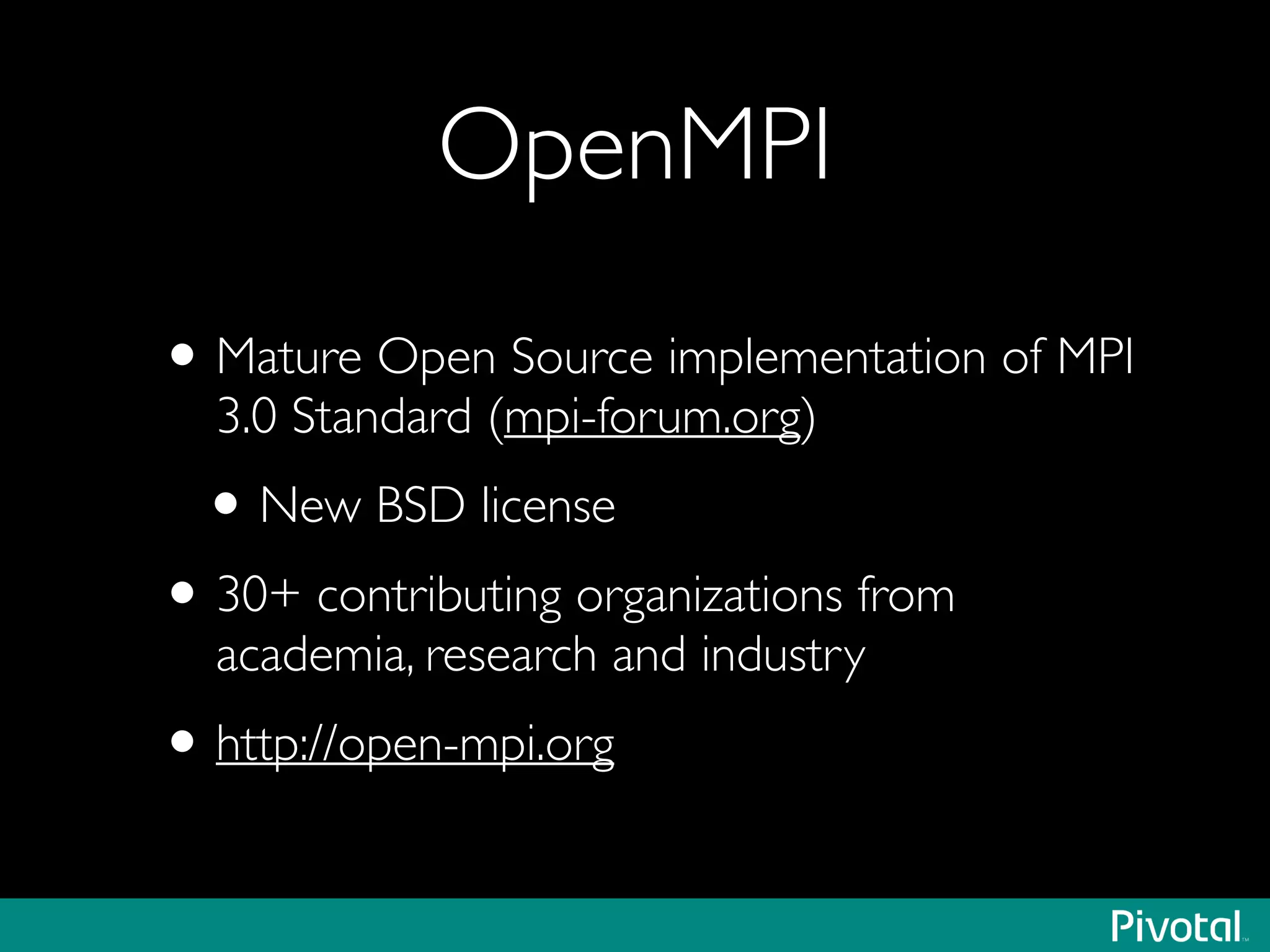 OpenMPI
•Mature Open Source implementation of MPI
3.0 Standard (mpi-forum.org)	

•New BSD license	

•30+ contributing organizations from
academia, research and industry	

•http://open-mpi.org
 
