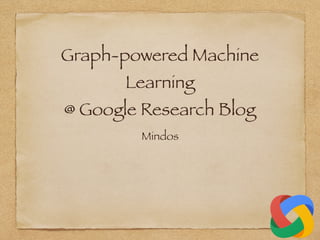 Graph-powered Machine
Learning
@ Google Research Blog
Mindos
 