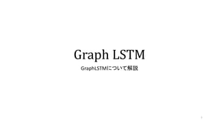 Graph LSTM
GraphLSTMについて解説
1
 