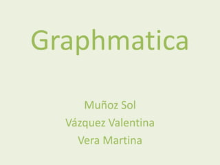 Graphmatica
     Muñoz Sol
  Vázquez Valentina
    Vera Martina
 