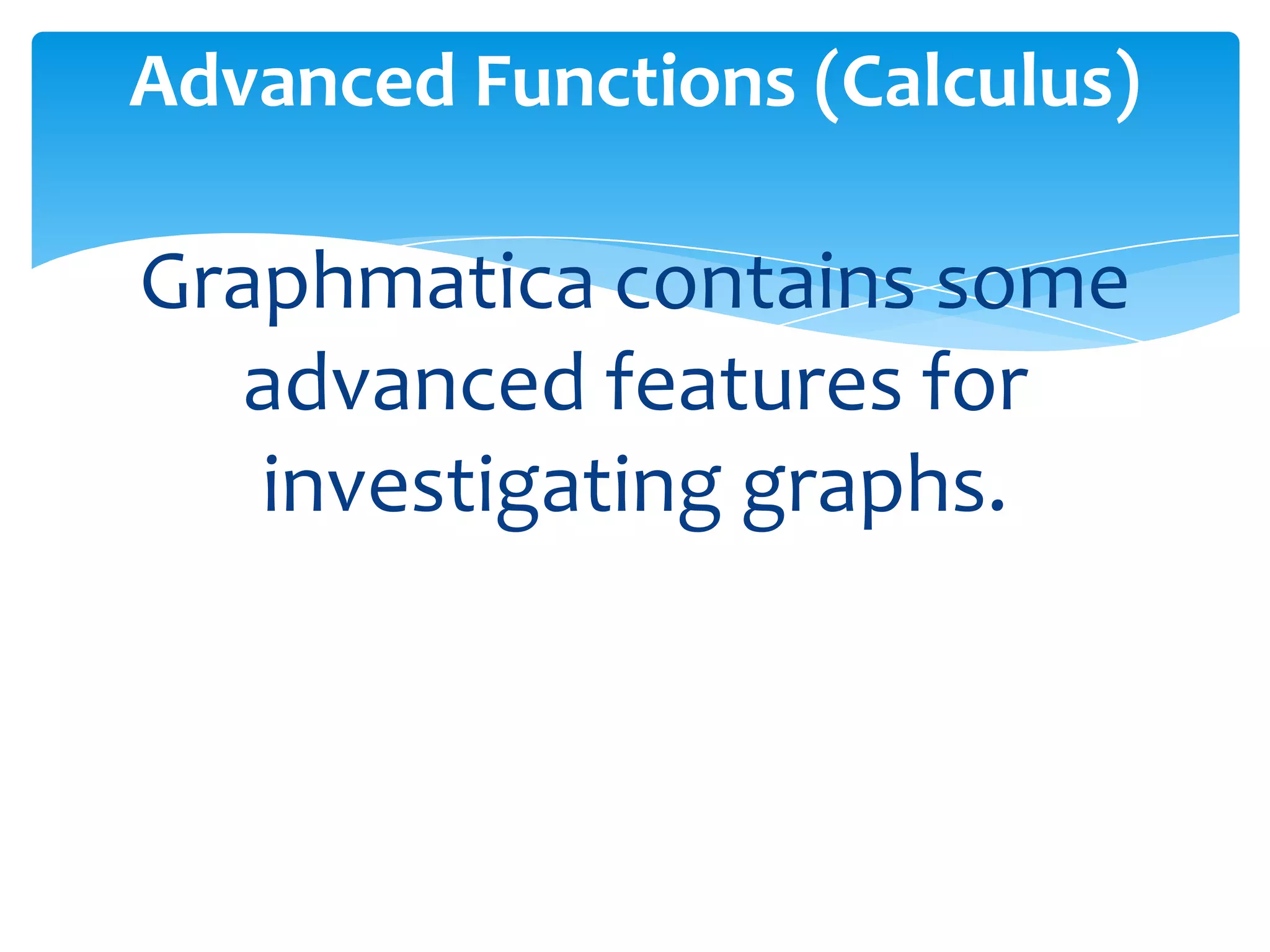 Graphmatica contains some
advanced features for
investigating graphs.
Advanced Functions (Calculus)
 