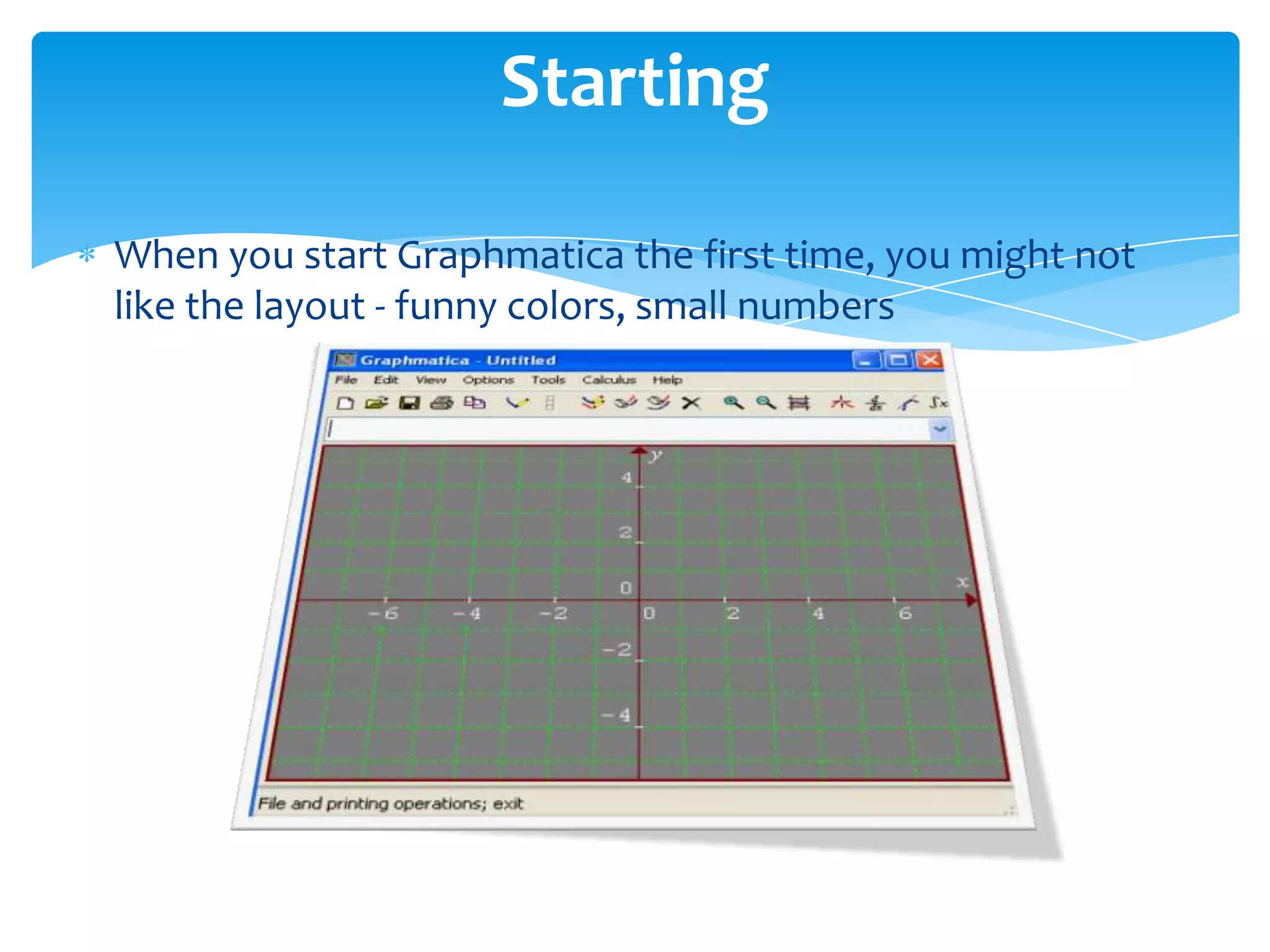 When you start Graphmatica the first time, you might not
like the layout - funny colors, small numbers
Starting
 