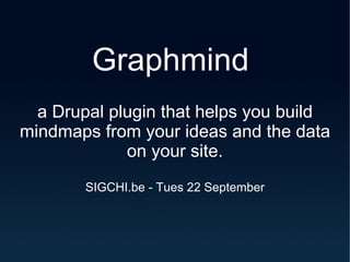 Graphmind  a Drupal plugin that helps you build mindmaps from your ideas and the data on your site. SIGCHI.be - Tues 22 September 