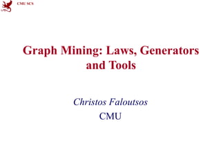 CMU SCS

Graph Mining: Laws, Generators
and Tools
Christos Faloutsos
CMU

 