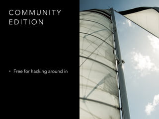 C O M M U N I T Y
E D I T I O N
• Free for hacking around in
 