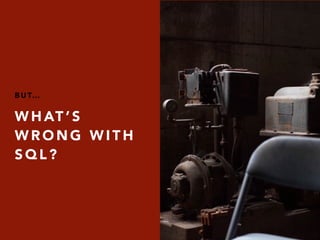 W H AT ’ S
W R O N G W I T H
S Q L ?
B U T…
 