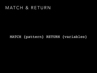M AT C H & R E T U R N
MATCH {pattern} RETURN {variables}
 