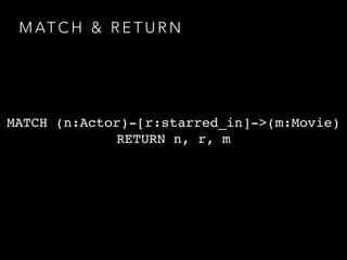 M AT C H & R E T U R N
MATCH (n:Actor)-[r:starred_in]->(m:Movie)
RETURN n, r, m
 