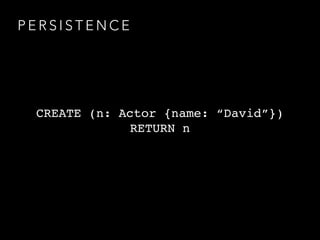 P E R S I S T E N C E
CREATE (n: Actor {name: “David”})
RETURN n
 
