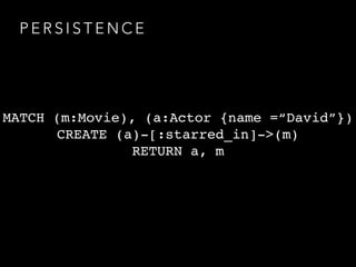 P E R S I S T E N C E
MATCH (m:Movie), (a:Actor {name =“David”})
CREATE (a)-[:starred_in]->(m)
RETURN a, m
 