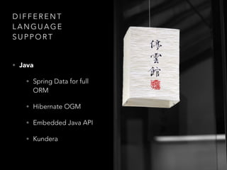 D I F F E R E N T
L A N G U A G E
S U P P O R T
• Java
• Spring Data for full
ORM
• Hibernate OGM
• Embedded Java API
• Kundera
 