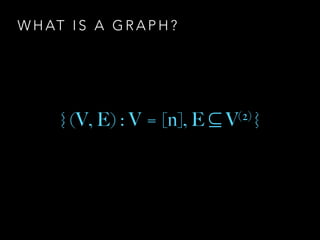 W H AT I S A G R A P H ?
{ (V, E) : V = [n], E ⊆ V(2) }
 