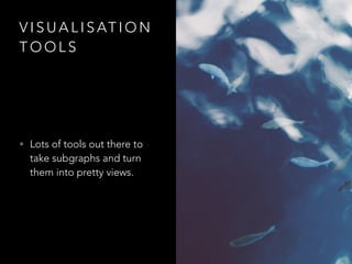 V I S U A L I S AT I O N
T O O L S
• Lots of tools out there to
take subgraphs and turn
them into pretty views.
 