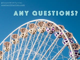 A N Y Q U EST I O N S ?
@ Swa m Wi t h Tu rt l e s
s wa m w i t h t u rt l e s . co m
 