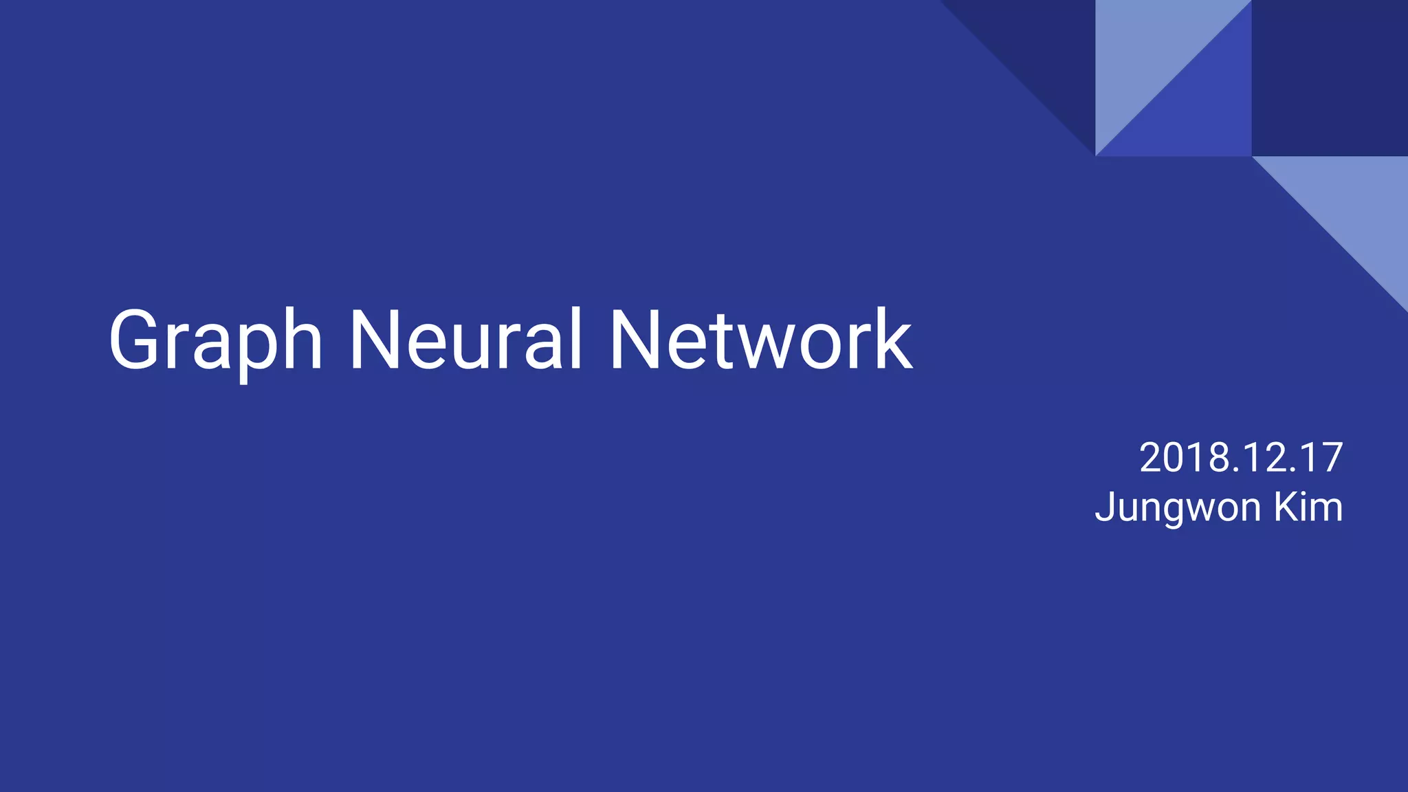 Graph Neural Network 2018.12.17 Jungwon Kim 