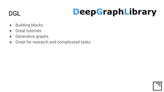 DGL
● Building blocks
● Great tutorials
● Generative graphs
● Great for research and complicated tasks
 