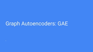 Graph Autoencoders: GAE
-
 