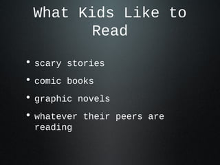 What Kids Like to
Read
• scary stories
• comic books
• graphic novels
• whatever their peers are
reading
 